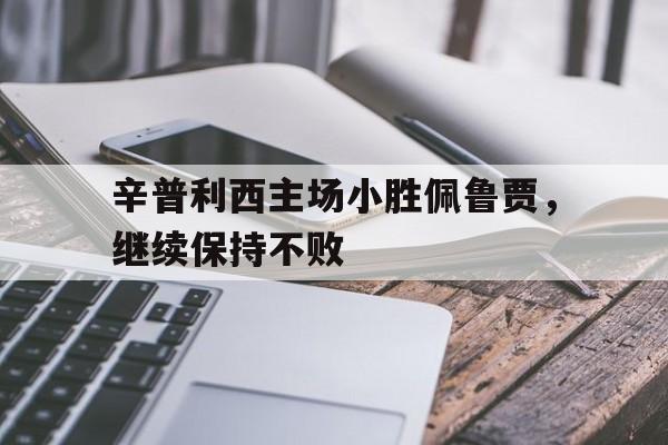 辛普利西主场小胜佩鲁贾，继续保持不败的简单介绍